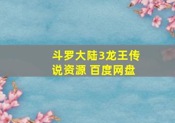 斗罗大陆3龙王传说资源 百度网盘